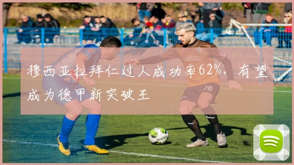 穆西亚拉拜仁过人成功率62%,有望成为德甲新突破王