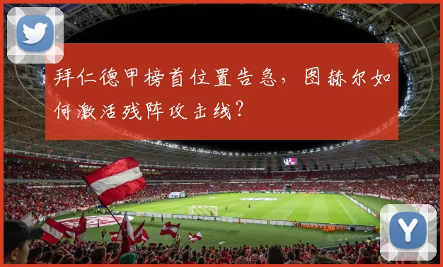 拜仁德甲榜首位置告急，图赫尔如何激活残阵攻击线？