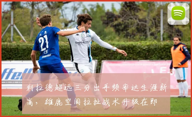 利拉德超远三分出手频率达生涯新高,雄鹿空间拉扯战术升级在即