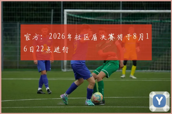官方:2026年社区盾决赛将于8月16日22点进行