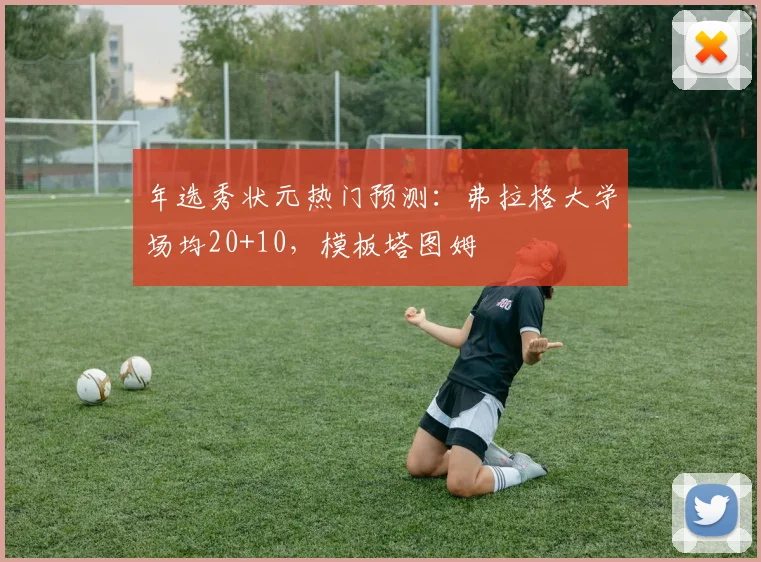 年选秀状元热门预测：弗拉格大学场均20+10，模板塔图姆